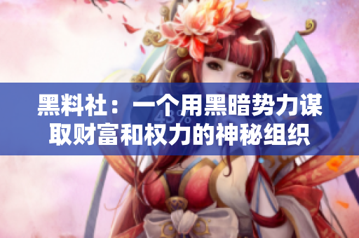 黑料社：一个用黑暗势力谋取财富和权力的神秘组织
