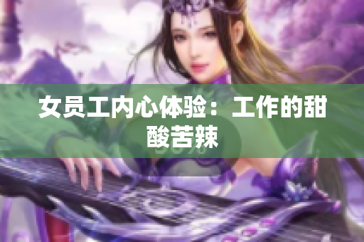 女员工内心体验：工作的甜酸苦辣