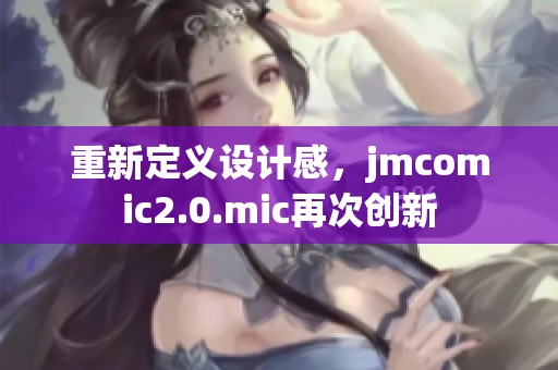 重新定义设计感，jmcomic2.0.mic再次创新