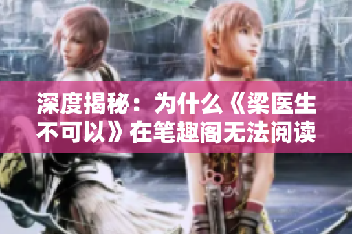 深度揭秘：为什么《梁医生不可以》在笔趣阁无法阅读？