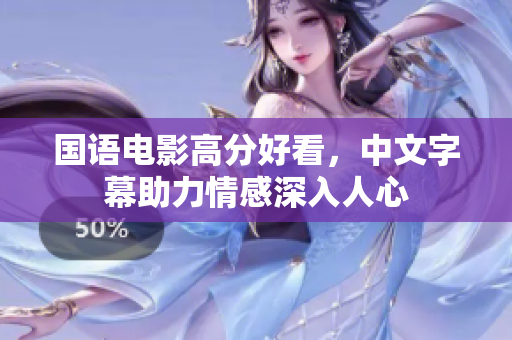 国语电影高分好看，中文字幕助力情感深入人心