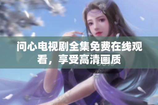 问心电视剧全集免费在线观看，享受高清画质