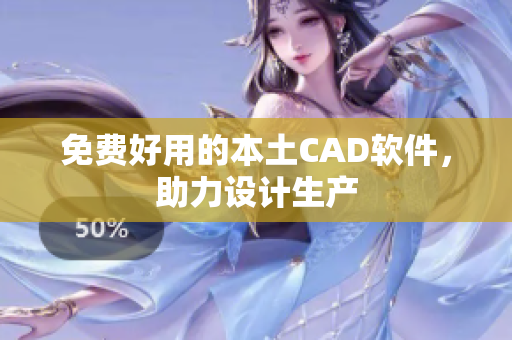 免费好用的本土CAD软件，助力设计生产