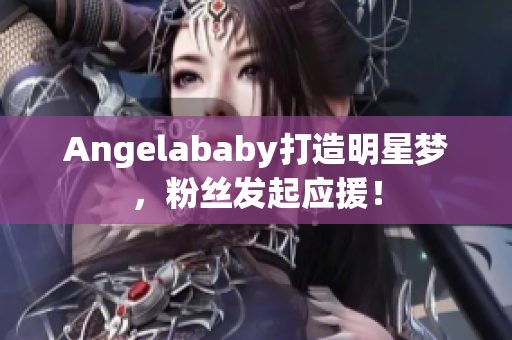 Angelababy打造明星梦，粉丝发起应援！
