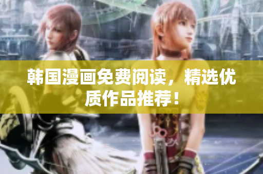 韩国漫画免费阅读，精选优质作品推荐！