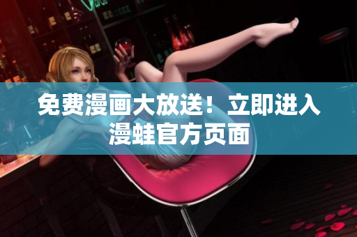免费漫画大放送！立即进入漫蛙官方页面