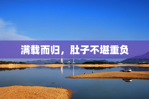 满载而归，肚子不堪重负