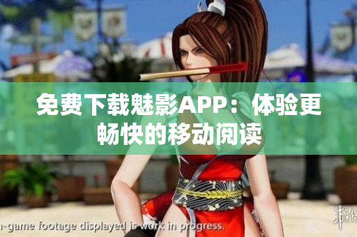 免费下载魅影APP：体验更畅快的移动阅读