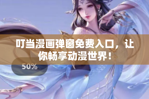 叮当漫画弹窗免费入口，让你畅享动漫世界！