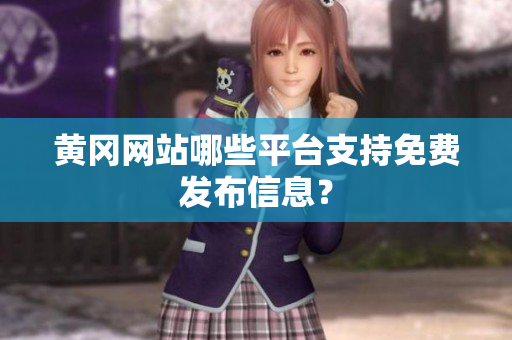 黄冈网站哪些平台支持免费发布信息？