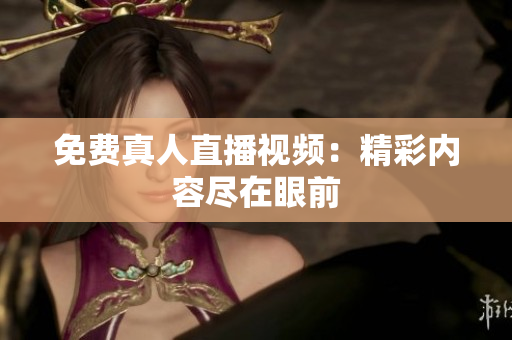 免费真人直播视频：精彩内容尽在眼前