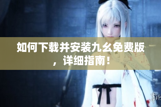 如何下载并安装九幺免费版，详细指南！