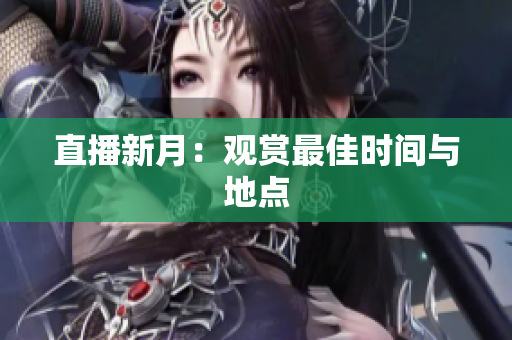 直播新月：观赏最佳时间与地点