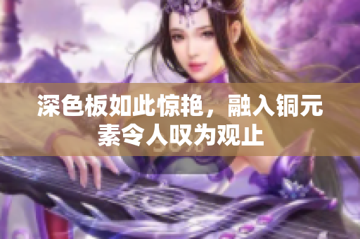 深色板如此惊艳，融入铜元素令人叹为观止