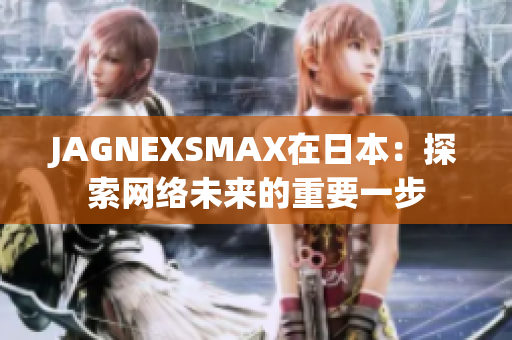 JAGNEXSMAX在日本：探索网络未来的重要一步