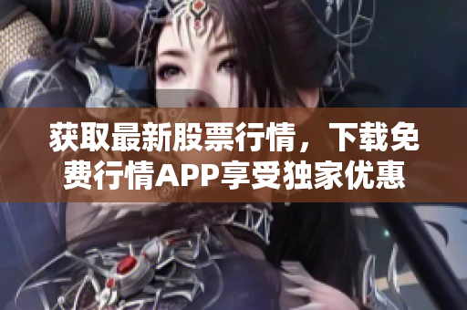 获取最新股票行情，下载免费行情APP享受独家优惠