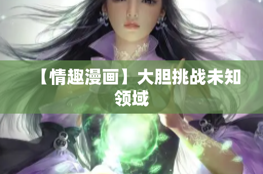 【情趣漫画】大胆挑战未知领域