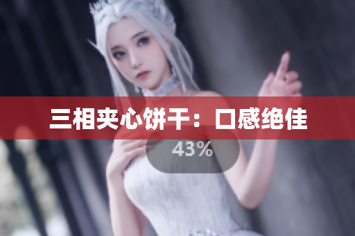 三相夹心饼干：口感绝佳