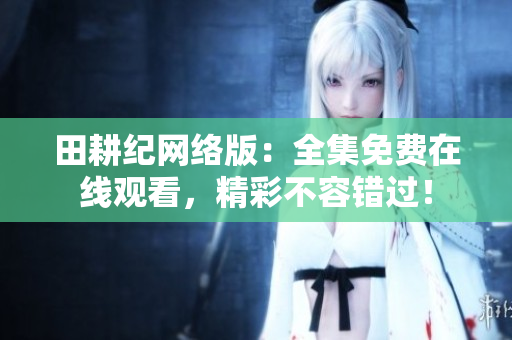 田耕纪网络版：全集免费在线观看，精彩不容错过！