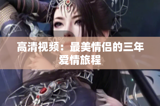 高清视频：最美情侣的三年爱情旅程