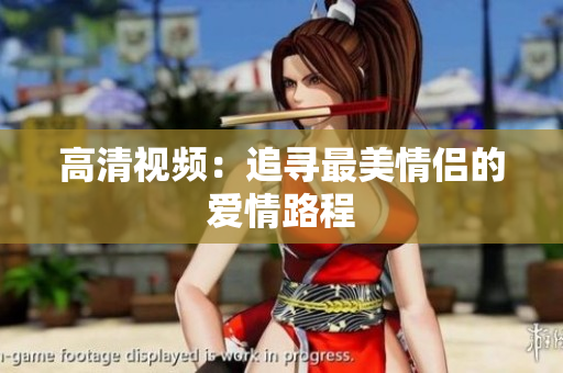 高清视频：追寻最美情侣的爱情路程