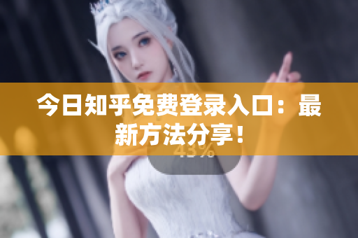 今日知乎免费登录入口：最新方法分享！