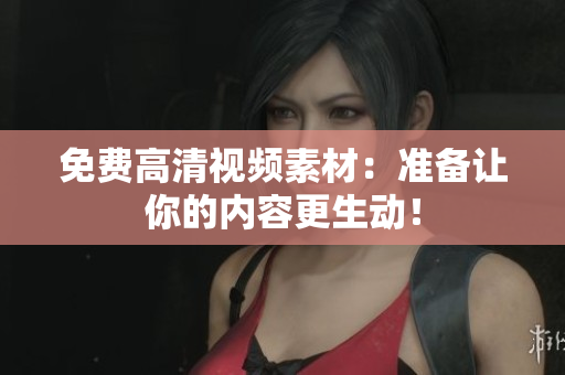免费高清视频素材：准备让你的内容更生动！