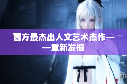 西方最杰出人文艺术杰作——重新发掘