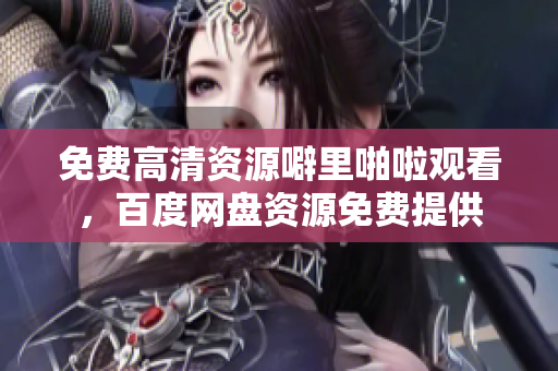 免费高清资源噼里啪啦观看，百度网盘资源免费提供