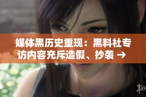 媒体黑历史重现：黑料社专访内容充斥造假、抄袭 → 揭露媒体黑历史：黑料社采访遭指造假、抄袭