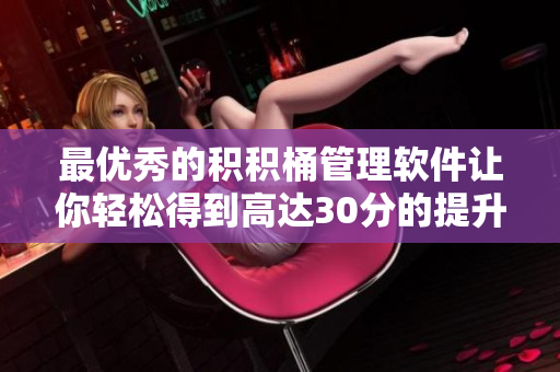 最优秀的积积桶管理软件让你轻松得到高达30分的提升