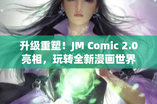 升级重塑！JM Comic 2.0亮相，玩转全新漫画世界