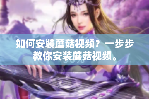 如何安装蘑菇视频？一步步教你安装蘑菇视频。