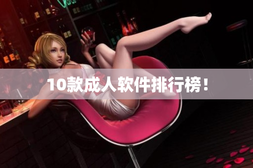 10款成人软件排行榜！