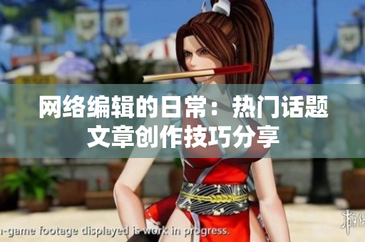 网络编辑的日常：热门话题文章创作技巧分享