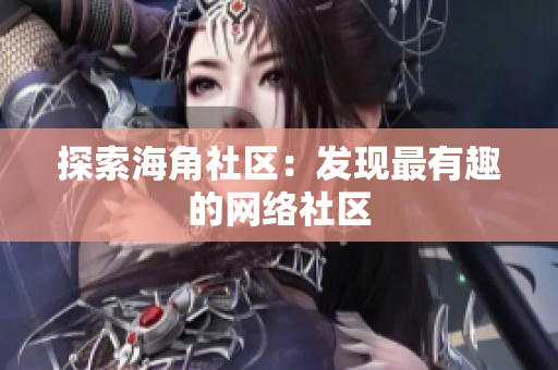 探索海角社区：发现最有趣的网络社区