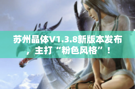 苏州晶体V1.3.8新版本发布，主打“粉色风格”！