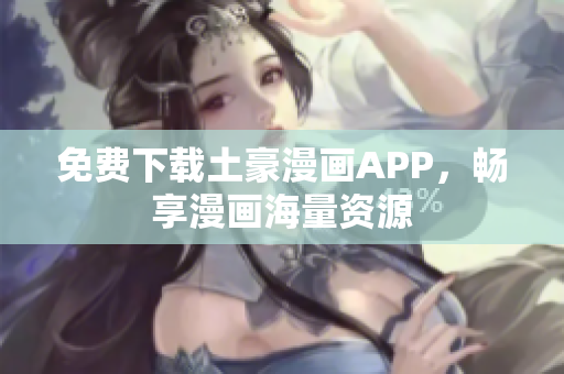免费下载土豪漫画APP，畅享漫画海量资源