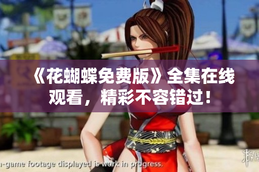 《花蝴蝶免费版》全集在线观看，精彩不容错过！