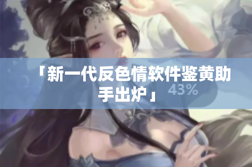 「新一代反色情软件鉴黄助手出炉」