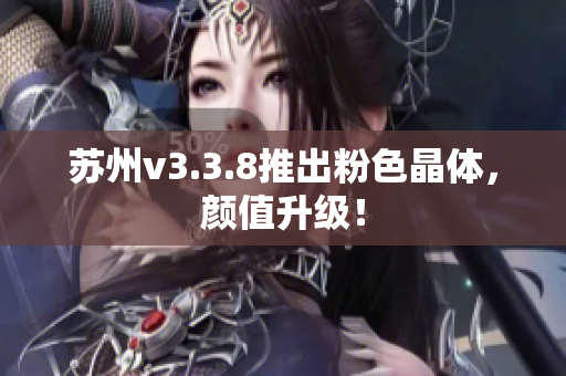 苏州v3.3.8推出粉色晶体，颜值升级！