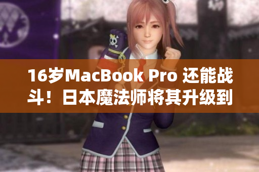 16岁MacBook Pro 还能战斗！日本魔法师将其升级到最新系统