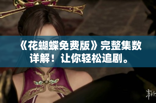 《花蝴蝶免费版》完整集数详解！让你轻松追剧。