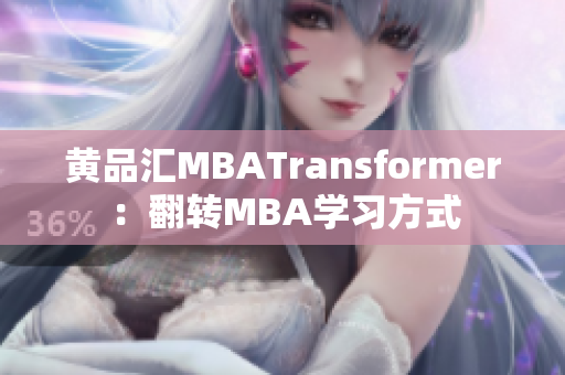 黄品汇MBATransformer：翻转MBA学习方式