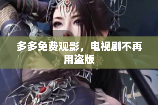多多免费观影，电视剧不再用盗版