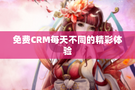 免费CRM每天不同的精彩体验