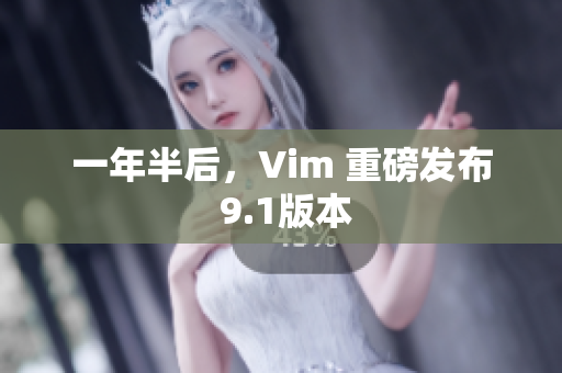 一年半后，Vim 重磅发布 9.1版本