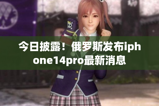 今日披露！俄罗斯发布iphone14pro最新消息