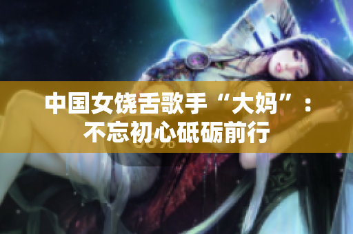中国女饶舌歌手“大妈”：不忘初心砥砺前行