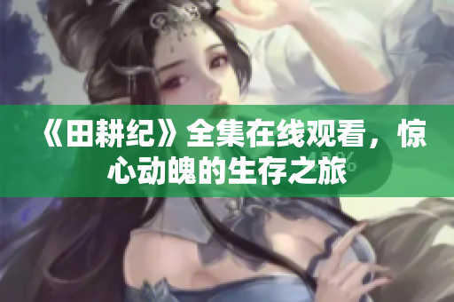《田耕纪》全集在线观看，惊心动魄的生存之旅